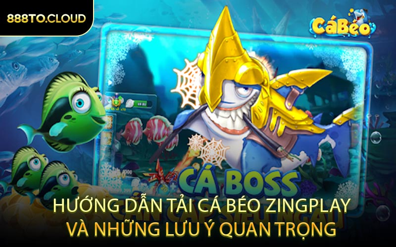 Hướng Dẫn Tải Cá Béo ZINGPLAY Và Những Lưu Ý Quan Trọng